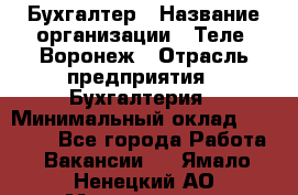 Бухгалтер › Название организации ­ Теле2-Воронеж › Отрасль предприятия ­ Бухгалтерия › Минимальный оклад ­ 31 000 - Все города Работа » Вакансии   . Ямало-Ненецкий АО,Муравленко г.